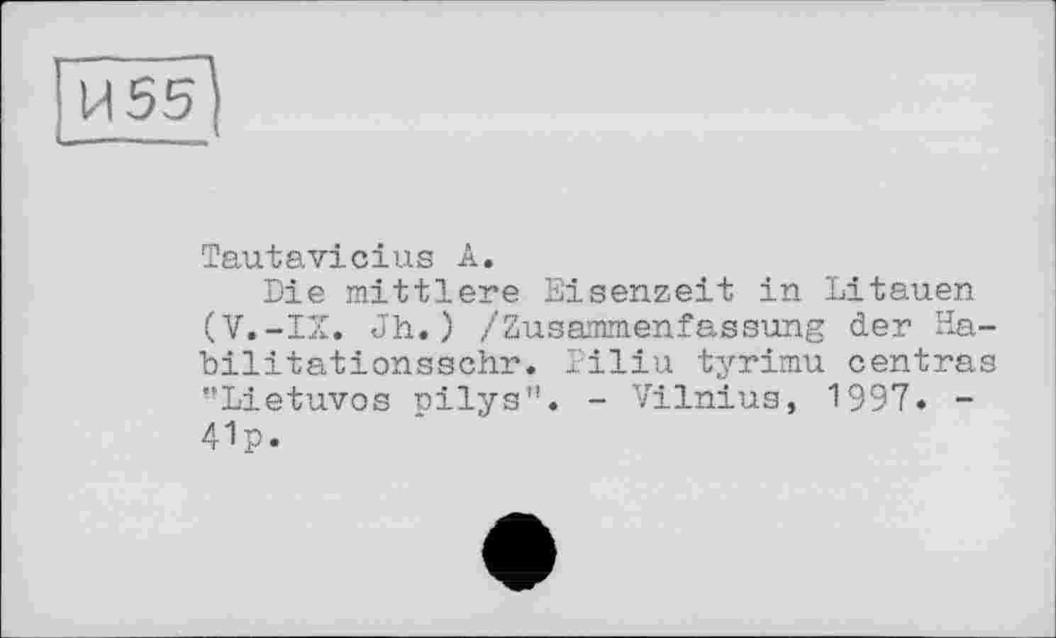 ﻿ГІИ55І
------
Tautavicius А.
Die mittlere Eisenzeit in Litauen (V.-IX. Jh.) /Zusammenfassung der Ha-bilitationsschr. ï'iliu tyrimu centras "Lietuvos pilys”. - Vilnius, 1997» -41p.